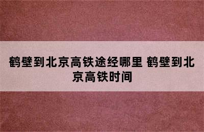 鹤壁到北京高铁途经哪里 鹤壁到北京高铁时间